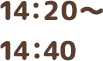 14:20～14:40