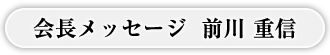 会長メッセージ　前川 重信