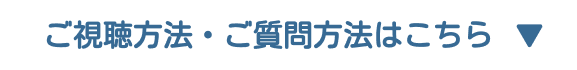 ご視聴方法・ご質問方法はこちら