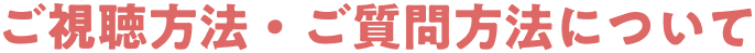 ご視聴方法・ご質問方法について