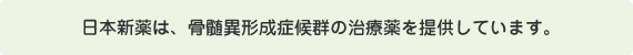 日本新薬は、骨髄異形成症候群の治療薬を提供しています。