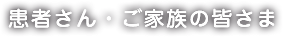 患者さん・ご家族の皆さまへ