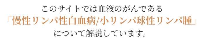 このサイトでは血液のがんである「慢性リンパ性白血病/小リンパ球性リンパ腫」について解説しています。